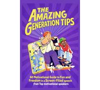 The Amazing Generation Tips: 60 motivational Guide to Fun and Freedom in a Screen-Filled speech from Top motivational speakers