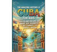 The Amazing History of Cuba for Kids: From Island Dreams and Brave Sea Journeys to Big Changes That Shaped a Nation
