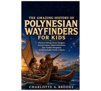 The Amazing History of Polynesian Wayfinders for Kids: Discover Daring Ocean Voyagers, Ancient Canoes, Island Adventures, Star-Guided Navigation, and ... Cultures (Little Explorers Adventures)