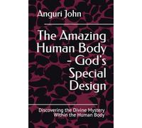 The Amazing Human Body - God's Special Design: Discovering the Divine Mystery Within the Human Body