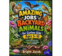 The Amazing Jobs of Backyard Animals for Curious Kids Ages 5-10: A Full-Color Illustrated Encyclopedia to Learn About Nature and Wildlife