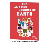 The Amazing Journey of Earth: A Time Travel Adventure Through 4.5 Billion Years of History | From Stardust and Dinosaurs to the World We Know Today | ... Ages 8 to 12 (The Curious Minds Kids Series)
