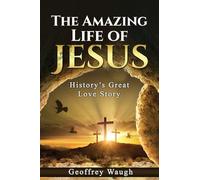 The Amazing Life of Jesus: History's Great Love Story