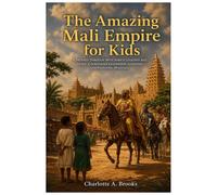 The Amazing Mali Empire for Kids: A Journey through West Africa’s Golden Age: Trade, Courageous Leadership, Learning, and Enduring Heritage (Little Explorers Adventures)
