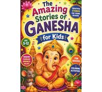 The Amazing Stories of Ganesha for Kids: Beautiful Tales of Lord Ganesha, Hindu Mythology, Ancient India, Festivals, Wisdom, Courage, Kindness, ... and Inspiring Adventures for Young Readers