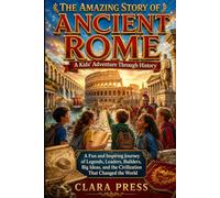 THE AMAZING STORY OF ANCIENT ROME: A Kids' Adventure Through History: A Fun and Inspiring Journey of Legends, Leaders, Builders, Big Ideas, and the ... Adventures and stories for Curious Kids)