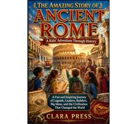 THE AMAZING STORY OF ANCIENT ROME: A Kids' Adventure Through History: A Fun and Inspiring Journey of Legends, Leaders, Builders, Big Ideas, and the ... Adventures and stories for Curious Kids)