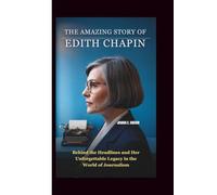 THE AMAZING STORY OF EDITH CHAPIN: Behind the Headlines and Her Unforgettable Legacy in the World of Journalism