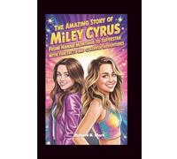THE AMAZING STORY OF MILEY CYRUS: From Hannah Montana to Superstar with Fun Facts and Colorful Adventures
