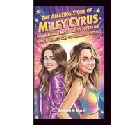 THE AMAZING STORY OF MILEY CYRUS: From Hannah Montana to Superstar with Fun Facts and Colorful Adventures