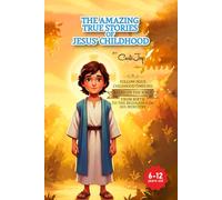 The Amazing True Stories of Jesus’ Childhood: From Birth to the Beginning of His Ministry - for children 6 to 12 years old