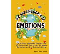 THE AMAZING WORDL OF EMOTIONS, An Emotional Regulation Workbook for Kids: Fun Activities, Mindfulness Exercises, and SEL Tools to Help Children Ages 4-8 Manage Big Emotions