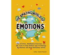 THE AMAZING WORDL OF EMOTIONS, An Emotional Regulation Workbook for Kids: Fun Activities, Mindfulness Exercises, and SEL Tools to Help Children Ages 4-8 Manage Big Emotions
