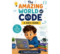 The Amazing World of Code: A Kid's Guide to Coding, Scratch, Python, and Robotics: 3 (BrightMind Learning)