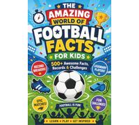 THE AMAZING WORLD OF FOOTBALL FACTS FOR KIDS: 500+ Awesome Soccer Facts, Records, Quizzes and Fun Challenges for Curious Kids Ages 7-12