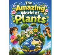 The Amazing World of Plants for Kids Ages 6-12: Fun Nature Activities, Plant Facts, and Educational Outdoor Adventures for Curious Young Explorers