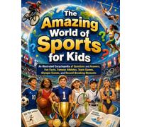 The Amazing World of Sports for Kids: An Illustrated Encyclopedia of Questions and Answers, Fun Facts, Famous Athletes, Team Games, Olympic Events, and Record-Breaking Moments
