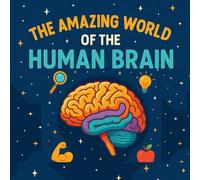 The Amazing World of the Human Brain: A Kids’ Guide to How Your Brain Thinks, Learns & Feels Ages 7-9