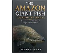THE AMAZON GIANT FISH ( GIANTS OF THE AMAZON ): The Secret Lives of the World’s Largest Freshwater Fish