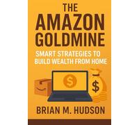 The Amazon Goldmine: Smart Strategies to Build Wealth from Home