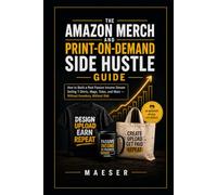 The Amazon Merch and Print-on-Demand Side Hustle Guide: How to Build a Real Passive Income Stream Selling T-Shirts, Mugs, Totes, and More - Without Inventory, Without Risk