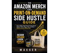 The Amazon Merch and Print-on-Demand Side Hustle Guide: How to Build a Real Passive Income Stream Selling T-Shirts, Mugs, Totes, and More - Without Inventory, Without Risk