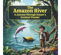 The Amazon River - A Journey Through Nature’s Greatest Wonder: Explore Amazing Animals, Fun Facts, and the Lush Rainforest of South America (Explore Wonders of Nature)