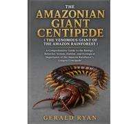 THE AMAZONIAN GIANT CENTIPEDE ( THE VENOMOUS GIANT OF THE AMAZON RAINFOREST ): A Comprehensive Guide to the Biology, Behavior, Venom, Habitat, and ... of the Amazon Rainforest’s Largest Centipede