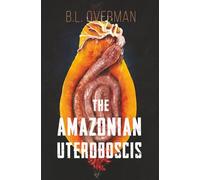 The Amazonian Uteroboscis: (Primeval Ones: Parasites of Pleasure Series) An Erotic Horror, Lovecraftian Splatterpunk Novel