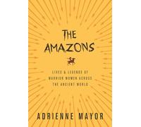 The Amazons: Lives and Legends of Warrior Women across the Ancient World