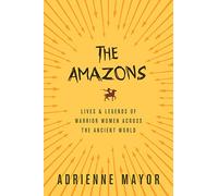 The Amazons: Lives and Legends of Warrior Women across the Ancient World