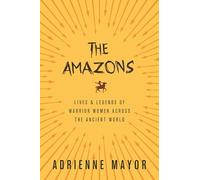 The Amazons: Lives and Legends of Warrior Women across the Ancient World