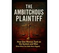 The Ambitchous Plaintiff: How One Woman Took On the System And Won (Even When the Odds Were Rigged)