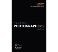 The Ambitious Photographer's Journal - Overcome Procrastination and Grow Your Photography Business Faster, 52 Week Photography Business Success ... & Photography Business Plan Series)