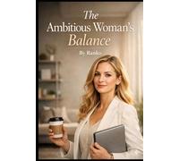 The Ambitious Woman’s Balance: Finding Harmony in Career, Family, and Self (Modern Woman’s Growth Series)