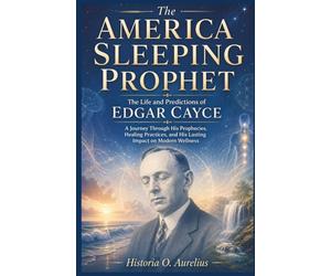 The America Sleeping Prophet: The Life and Predictions of Edgar Cayce: A Journey Through His Prophecies, Healing Practices, and His Lasting Impact on ... Century Mystics and Their Hidden Prophecies)