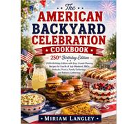 The American Backyard Celebration Cookbook: 250th Birthday Edition with Easy Crowd-Pleasing Recipes for Fourth of July Weekend, BBQs, Potlucks, Picnics, Family Gatherings and Patriotic Gatherings