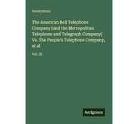 The American Bell Telephone Company [and the Metropolitan Telephone and Telegraph Company] Vs. The People's Telephone Company, et al: Vol. III