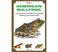 THE AMERICAN BULLFROG: A Comprehensive Guide To Its Ecology, Behavior, And Conservation