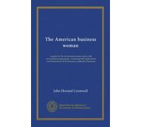 The American business woman: a guide for the investment, preservation, and accumulation of property; containing full explanations and illustrations of all necessary methods of business