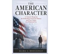 The American Character: A Citizen’s Blueprint for Defending American History and Core Values in a Polarized Era