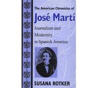 The American Chronicles of Jose Marti: Journalism and Modernity in Spanish America (Re-Encounters With Colonialism)