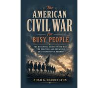 The American Civil War for Busy People: The Essential Guide to the War, the Politics, and the Crisis That Redesigned America