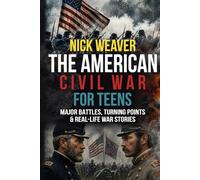 The American Civil War for Teens: Major Battles, Turning Points and Real-life War Stories (Real-Life History for Teens)
