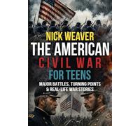 The American Civil War for Teens: Major Battles, Turning Points and Real-life War Stories (Real-Life History for Teens)