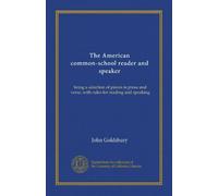 The American common-school reader and speaker: being a selection of pieces in prose and verse, with rules for reading and speaking