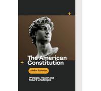The American Constitution: Principles, Power, and Future Challenges: Exploring U.S. Democracy, Rights, and the Future of Constitutional Law
