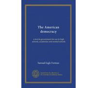The American democracy: a text in government for use in high schools, academies and normal schools