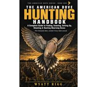 The American Dove Hunting Handbook: A Complete Guide to Finding, Scouting, Setting Up, Shooting & Hunting Mourning Doves