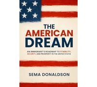 The American Dream: An Immigrant’s Roadmap to Stability, Security, and Prosperity in the United States